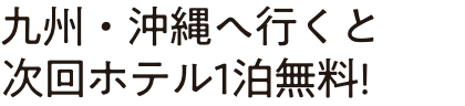 九州・沖縄へ行くと次回ホテル1泊無料!