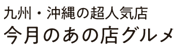 九州・沖縄の超人気店 今月のあの店グルメ