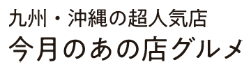 九州・沖縄の超人気店 今月のあの店グルメ